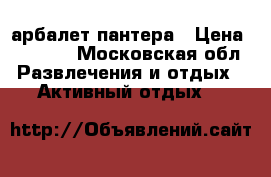 арбалет пантера › Цена ­ 6 000 - Московская обл. Развлечения и отдых » Активный отдых   